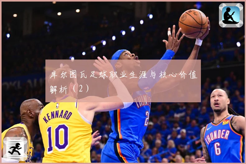 库尔图瓦足球职业生涯与核心价值解析（2）