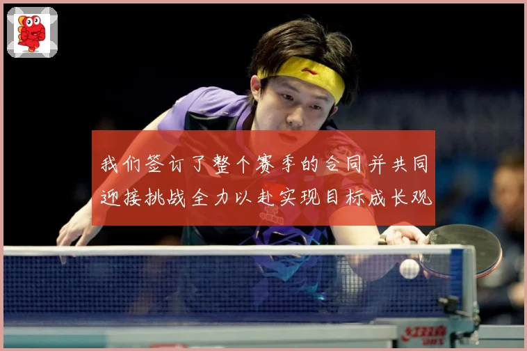 我们签订了整个赛季的合同并共同迎接挑战全力以赴实现目标成长观察
