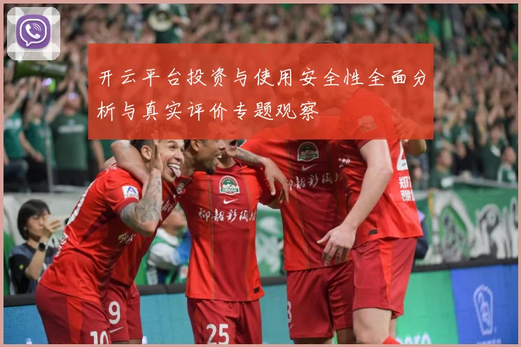 开云平台投资与使用安全性全面分析与真实评价专题观察