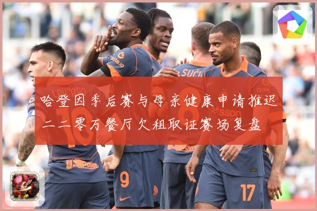 哈登因季后赛与母亲健康申请推迟二二零万餐厅欠租取证赛场复盘
