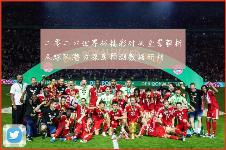 二零二六世界杯精彩对决全景解析及球队潜力深度预测数据研判