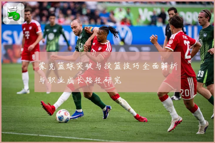 蒙克篮球突破与投篮技巧全面解析与职业成长路径研究