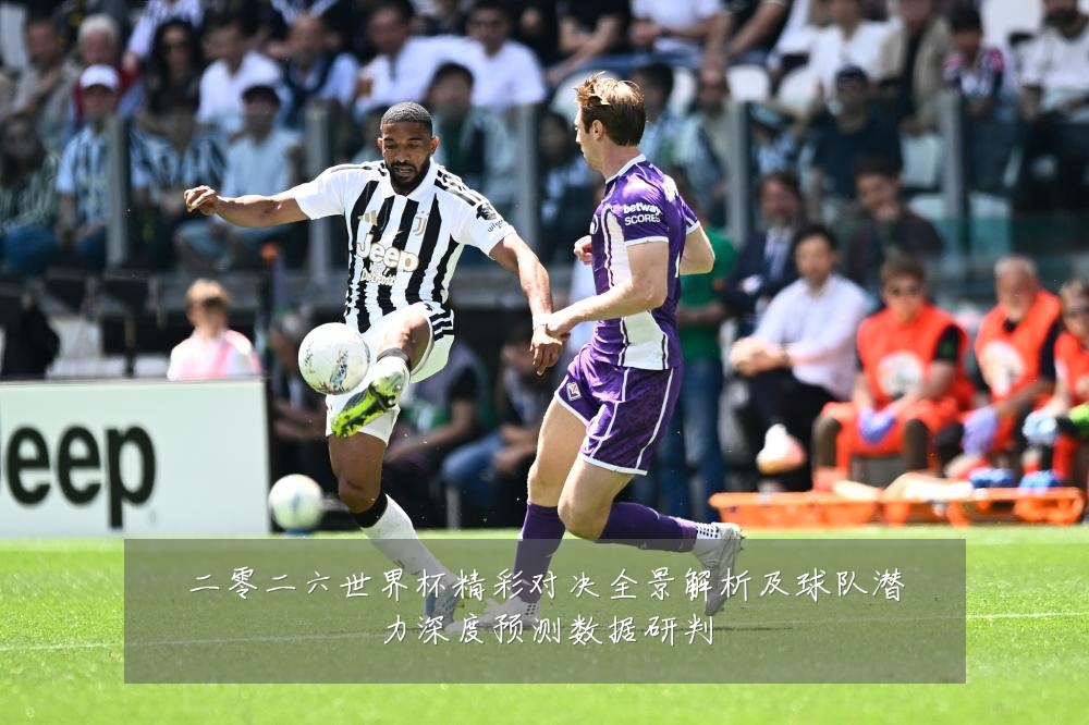 二零二六世界杯精彩对决全景解析及球队潜力深度预测数据研判
