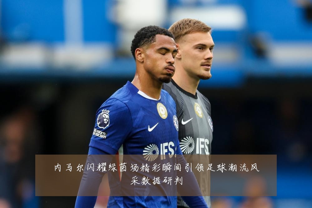 内马尔闪耀绿茵场精彩瞬间引领足球潮流风采数据研判
