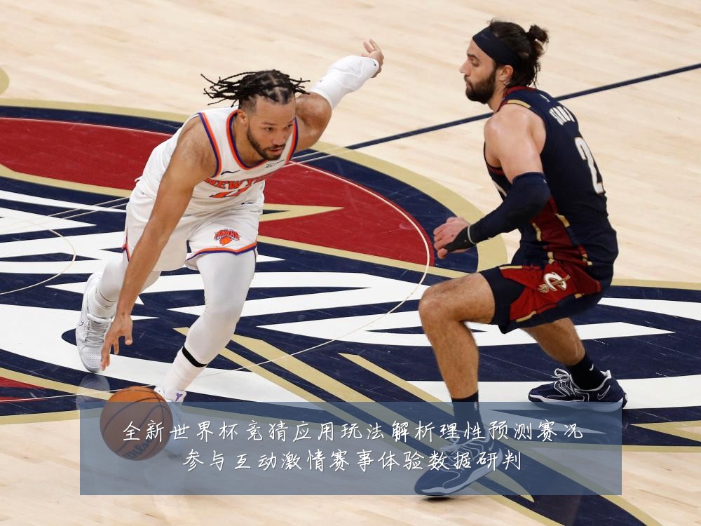 全新世界杯竞猜应用玩法解析理性预测赛况参与互动激情赛事体验数据研判