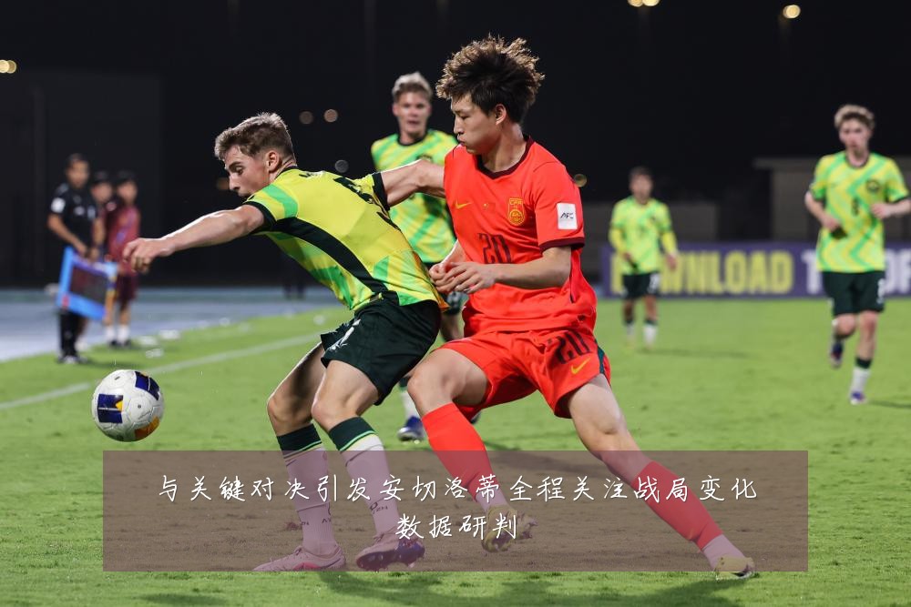 与关键对决引发安切洛蒂全程关注战局变化数据研判